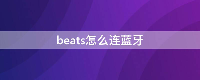 beats怎么连蓝牙（耳机beats怎么连蓝牙）